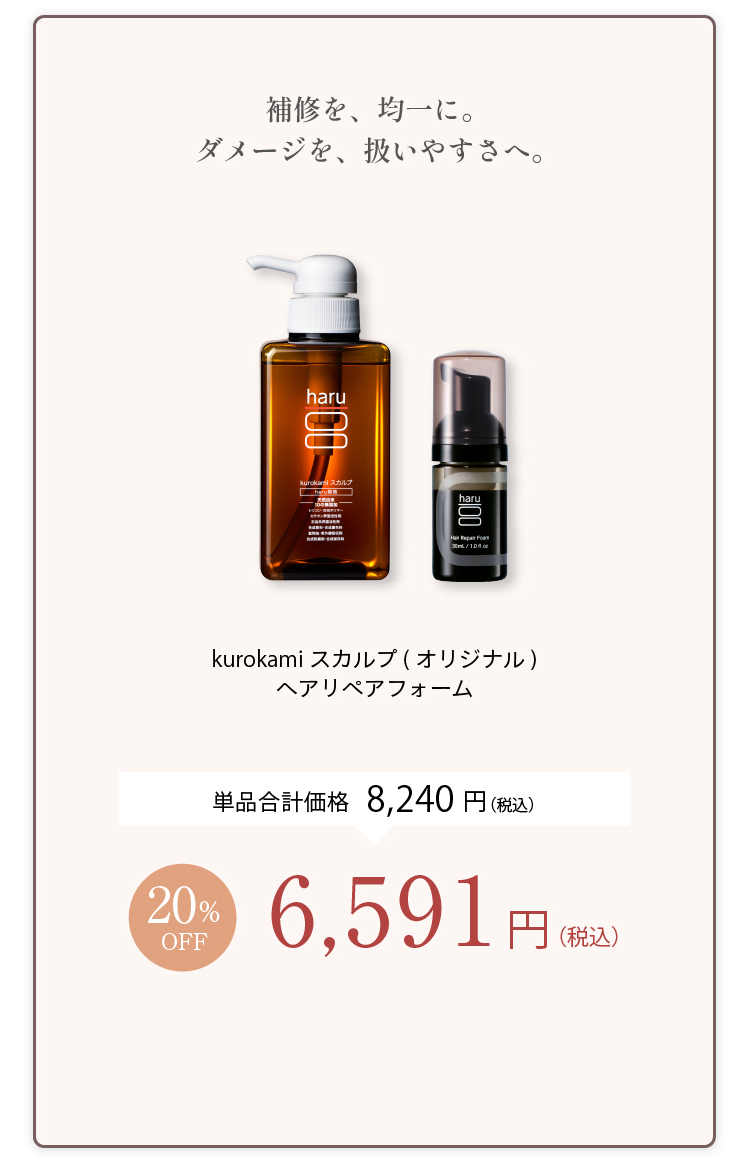 補修を、均一に。ダメージを、扱いやすさへ。kurokamiスカルプ（オリジナル）＋ヘアリペアフォーム 単品合計価格8,240円（税込） 20%OFF 6,591円（税込）