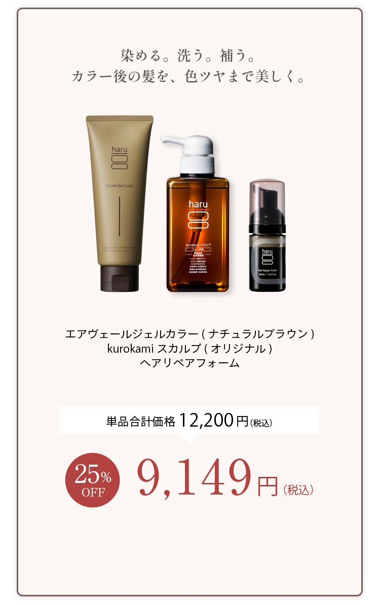 染める。洗う。補う。カラー後の髪を、色ツヤまで美しく。エアヴュールジェルカラー（ナチュラルブラウン）＋kurokamiスカルプ（オリジナル）＋ヘアリペアフォーム 単品合計価格12,200円（税込） 25%OFF 9,149円（税込）