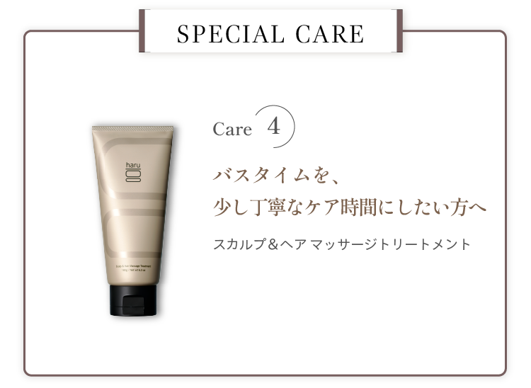 SPECIAL CARE。Care4 バスタイムを、少し丁寧なケア時間にしたい方へ スカルプ＆ヘアマッサージトリートメント