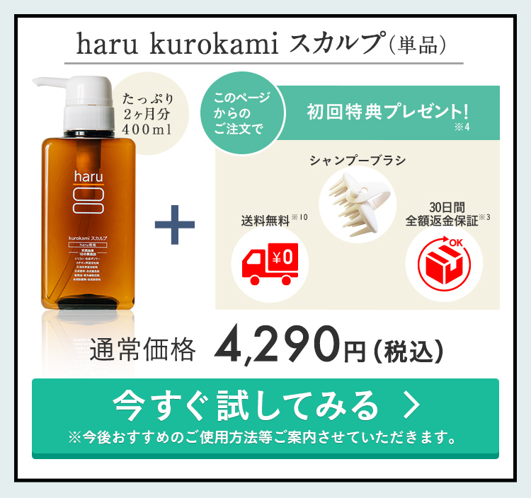haru kurokamiスカルプ単品。初回送料102円（税込）。30日間全額返金保証付き※3。このページからのご注文で、初回特典プレゼント！プレゼントは気持ちよく髪を洗えるリフレッシュシャンプーブラシと、使い方を掲載した冊子、ブランドブックです。