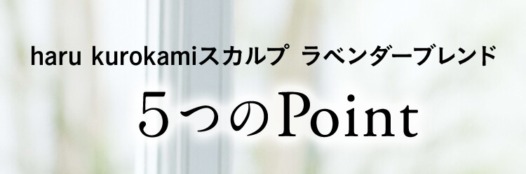 haru　kurokamiスカルプ・ラベンダーブレンド5つのPoint