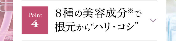 【Point４】８種の美容成分※で根元から”ハリ・コシ”