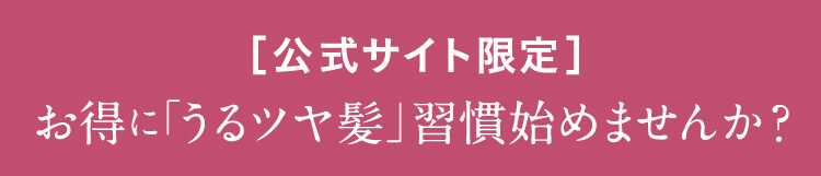 [公式サイト限定]お得に「うるツヤ髪」習慣始めませんか？