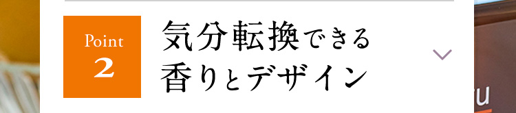【Point2】気分転換できる香りとデザイン