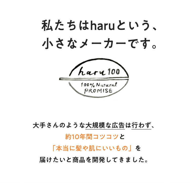 私たちはharuという、小さなメーカーです。大手さんのような大規模な広告は行わず、約10年間コツコツと「本当に髪や肌にいいもの」を届けたいと商品を開発してきました。