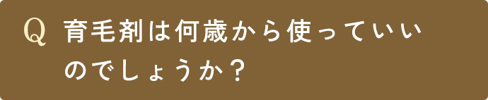 Q.育毛剤は何歳から使っていいのでしょうか？