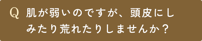 Q.肌が弱いのですが、頭皮にしみたり荒れたりしませんか？