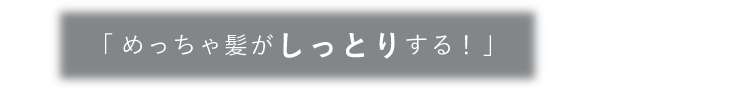 めっちゃ髪がしっとりする!