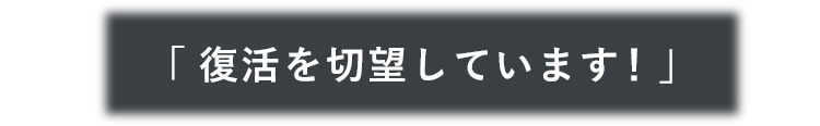 復活を切望しています！