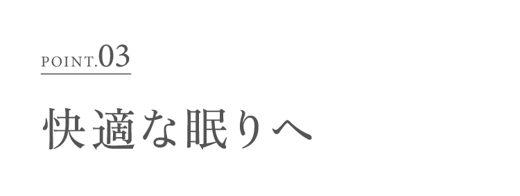 POINT.03 快適な眠りへ