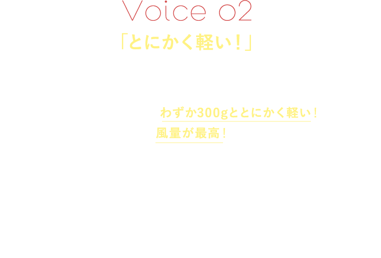 Voice02「とにかく軽い！」