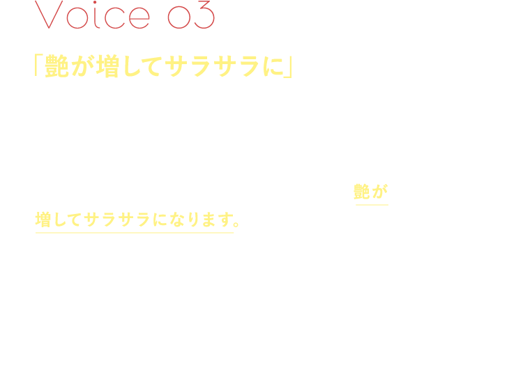 Voice03「艶が増してサラサラに」