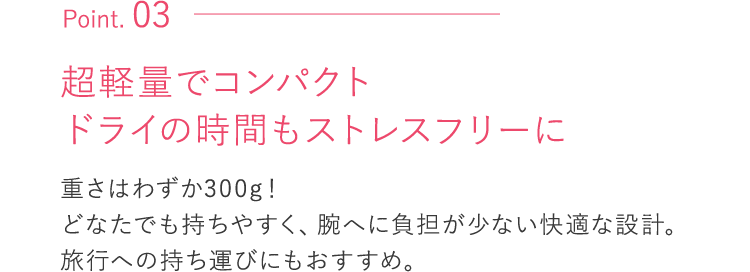 超軽量でコンパクトドライの時間もストレスフリーに