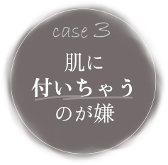 case3 肌に付いちゃうのが嫌