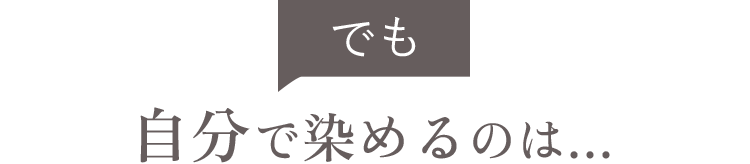 でも自分で染めるのは・・・