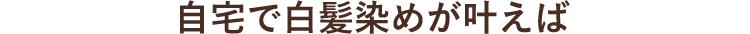 自宅で白髪染めが叶えば