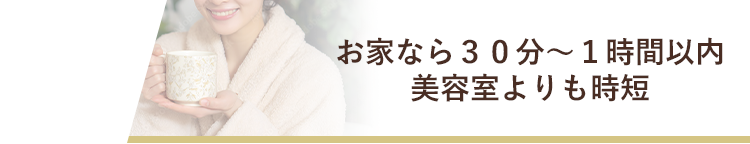 お家なら30分〜1時間以内美容室よりも時短