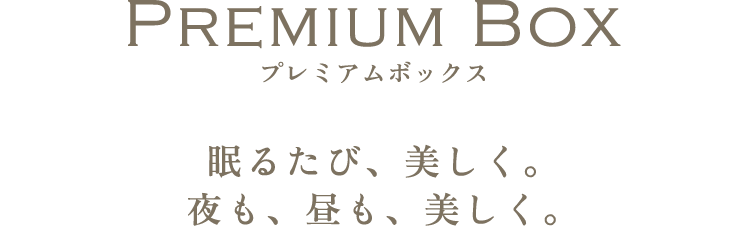 PREMIUM BOX 眠るたび、美しく。夜も、昼も、美しく。