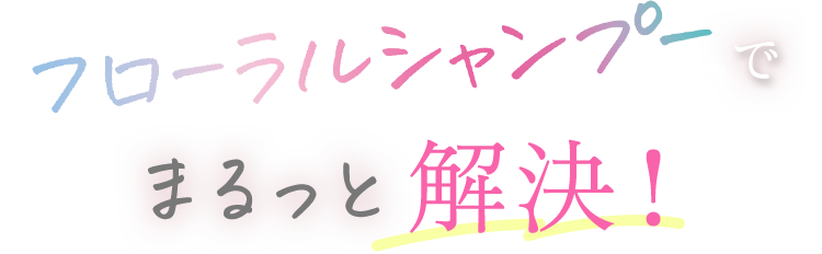 フローラルシャンプーでまるっと解決