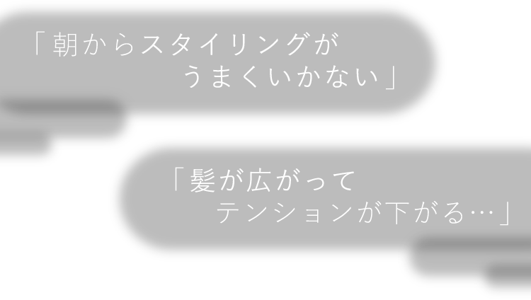 「朝からスタイリングがうまくいかない」「髪が広がってテンションが下がる…」