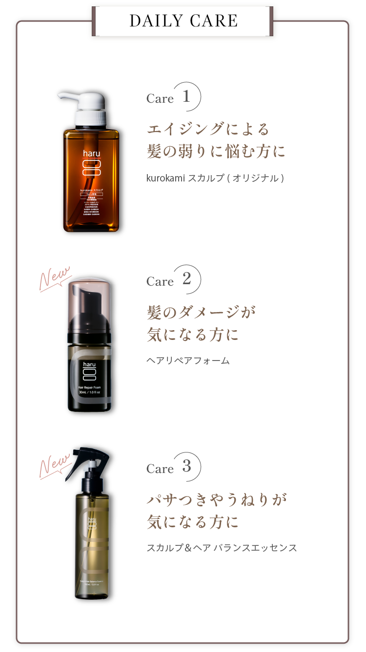 DAILY CARE。Care1 エイジングによる髪の弱りに悩む方に kurokamiスカルプ。Care2 髪のダメージが気になる方に ヘアリペアフォーム。Care3 パサつきやうねりが気になる方に スカルプ＆ヘアバランスエッセンス