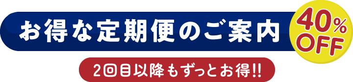 お得な定期便のご案内。40％OFF、2回目以降もずっとお得！