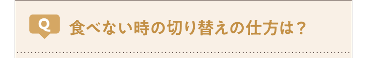 食べない時の切り替えの仕方は?