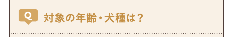 対象の年齢・犬種は?