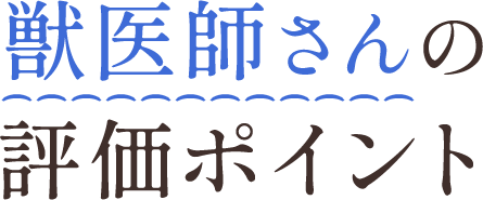 獣医師さんの評価ポイント