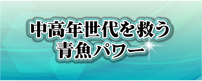 中高年世代を救う青魚パワー