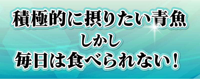 積極的に摂りたい青魚しかし毎日は食べられない！