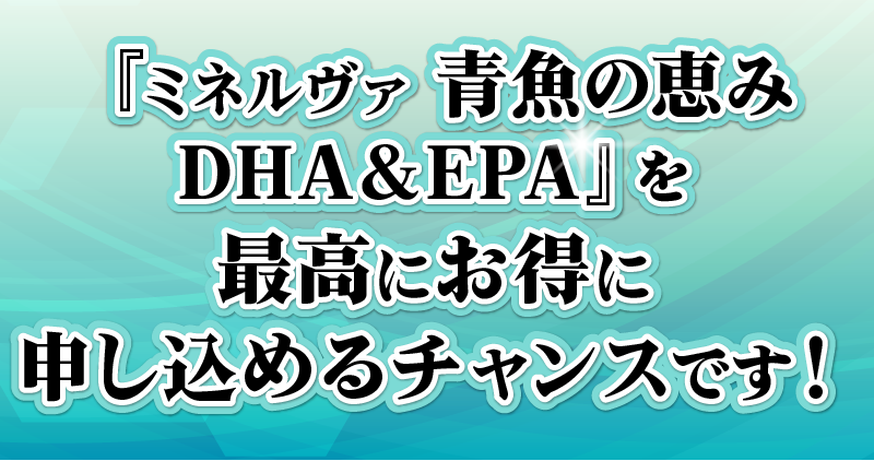 『ミネルヴァ 青魚の恵み DHA&EPA』を最高にお得に申し込めるチャンスです！