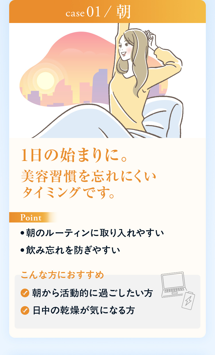 CASE01 朝 1日の始まりに。美容習慣を忘れにくいタイミングです。