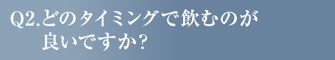 どのタイミングで飲むのがいいですか？