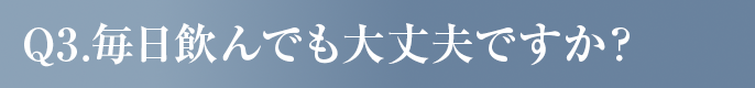 毎日飲んでも大丈夫ですか？