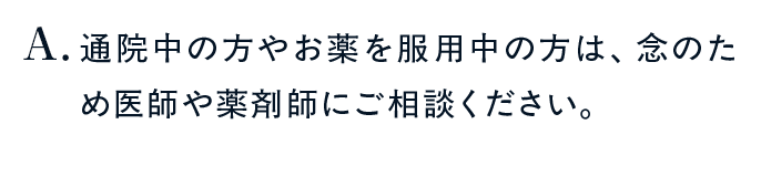 通院中の方やお薬を服用中の方は、念のため医師や薬剤師にご相談ください。