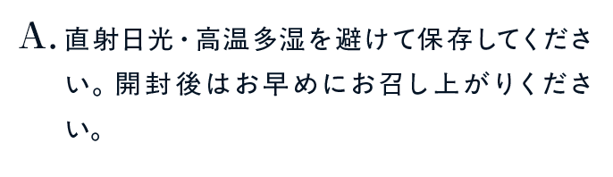 直射日光・高温多湿を避けて保存してください。開封後はお早めにお召し上がりください。
