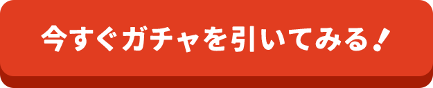 今すぐガチャを引いてみる！