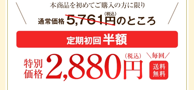 本商品を初めてご購入の方に限り 通常価格5,761円(税込)のところ【定期初回半額】特別価格2,880円(税込)毎回送料無料