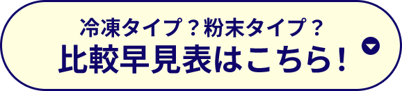 冷凍タイプ？粉末タイプ？比較早見表はこちら！