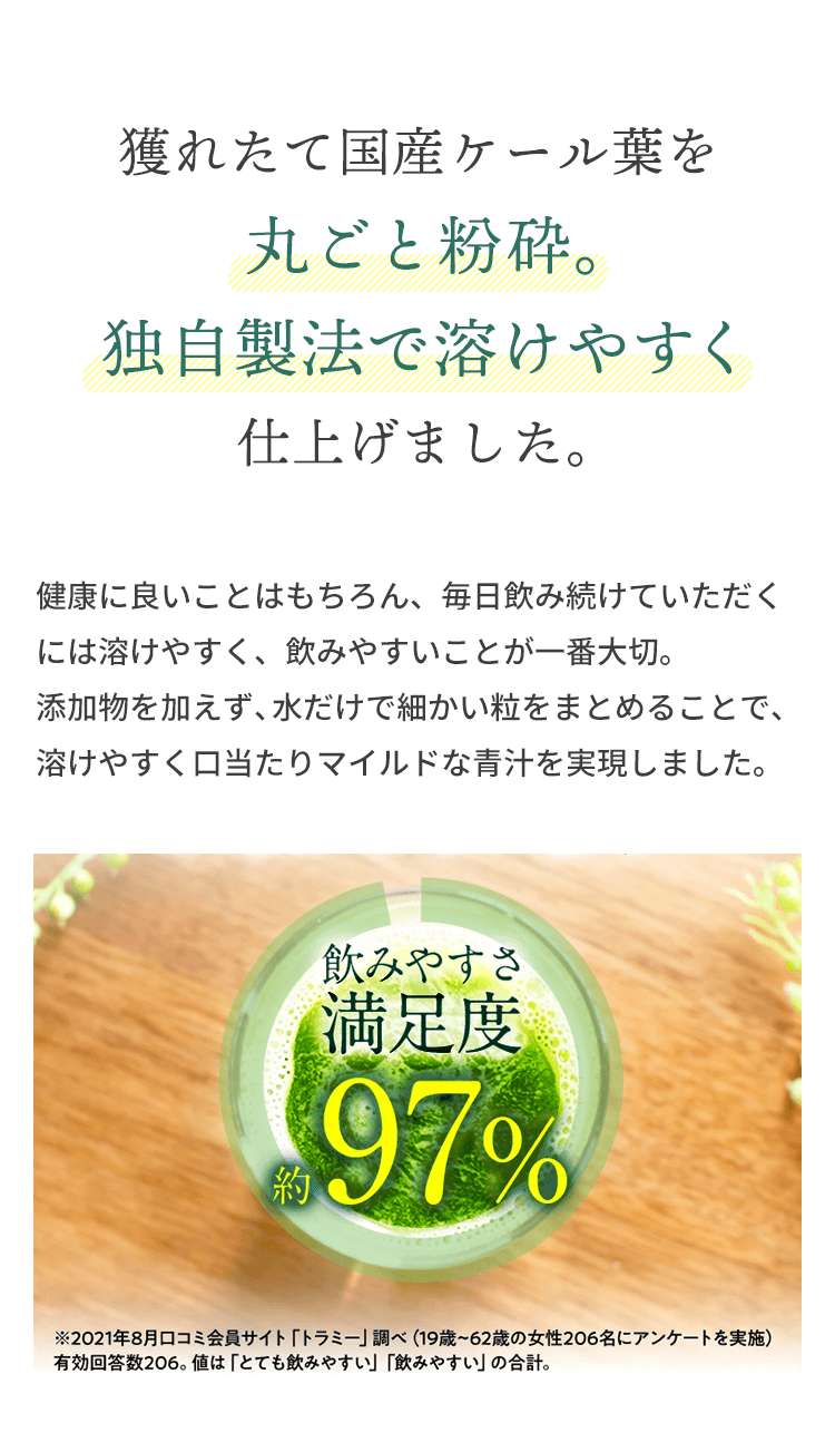 獲れたて国産ケール葉を丸ごと粉砕。独自製法で溶けやすく仕上げました。