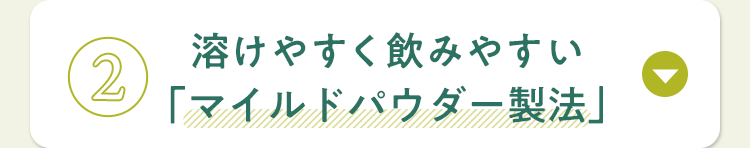 溶けやすく飲みやすい「マイルドパウダー製法」