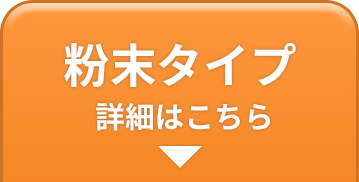 粉末タイプ 詳細はこちら