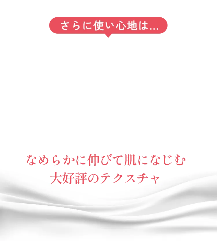 さらに使い心地は…なめらかに伸びて肌になじむ大好評のテクスチャ