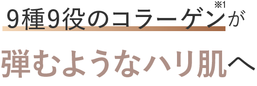 9種9役のコラーゲンが全方位エイジングケアで弾むようなハリツヤ肌へ