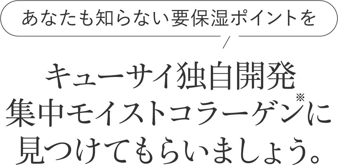 キューサイ独自開発集中モイストコラーゲンに見つけてもらいましょう。