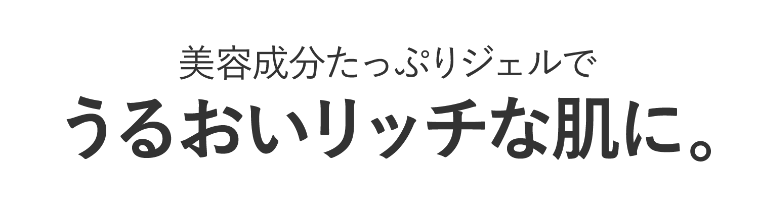 美容成分たっぷりジェルでうるおいリッチな肌に。
