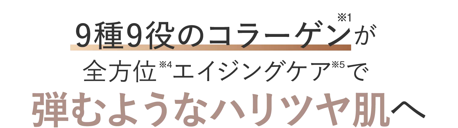 9種9役のコラーゲンが全方位エイジングケアで弾むようなハリツヤ肌へ