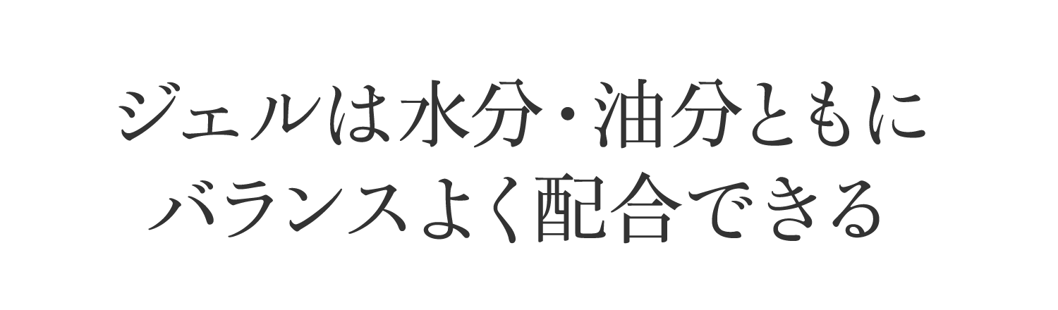 ジェルは水分・油分ともにバランスよく配合できる