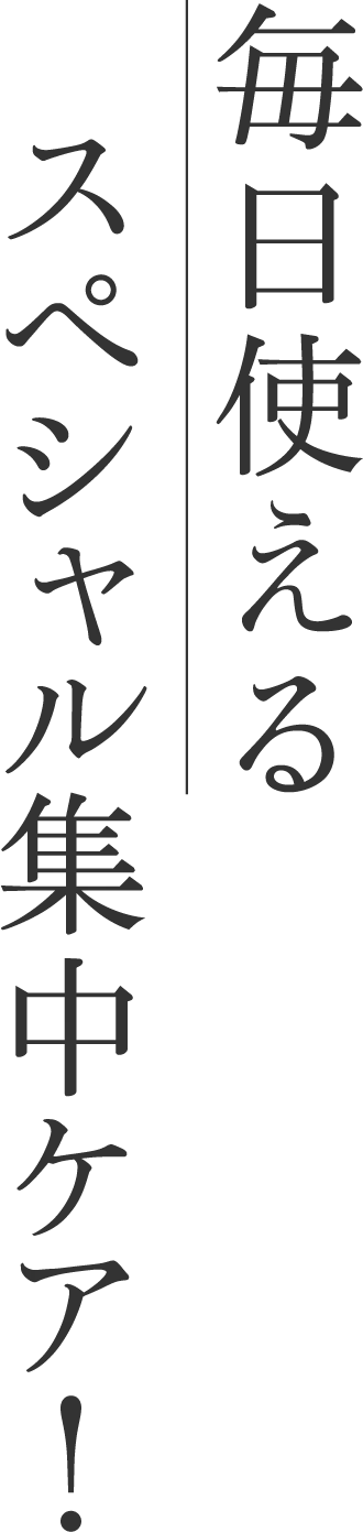 毎日使えるスペシャル集中ケア！
